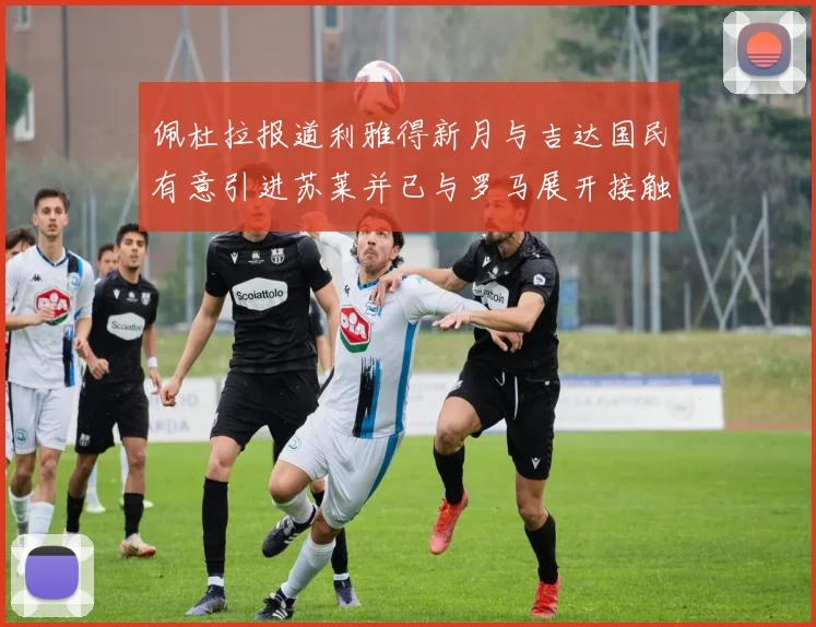 佩杜拉报道利雅得新月与吉达国民有意引进苏莱并已与罗马展开接触
