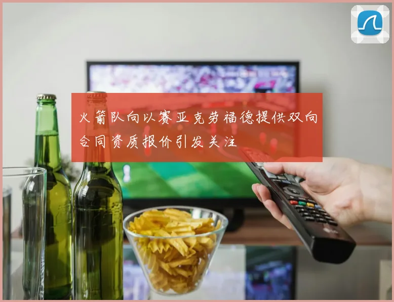 火箭队向以赛亚克劳福德提供双向合同资质报价引发关注