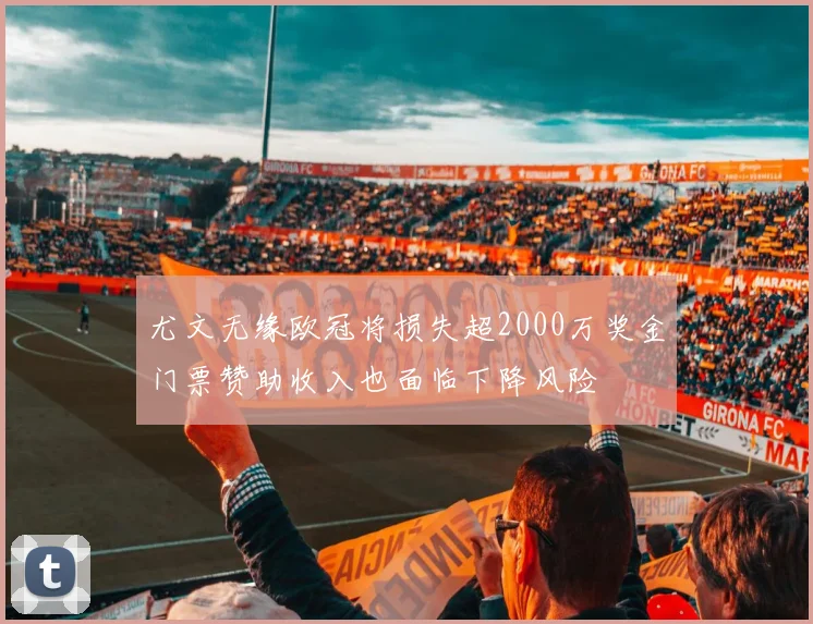 尤文无缘欧冠将损失超2000万奖金门票赞助收入也面临下降风险