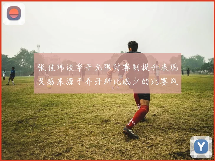 张佳玮谈华子无限时赛制提升表现灵感来源于乔丹科比威少的比赛风格