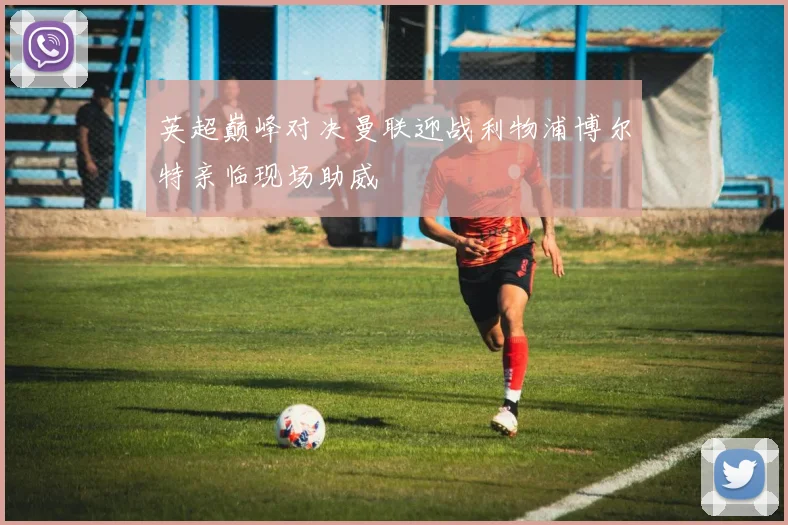 英超巅峰对决曼联迎战利物浦博尔特亲临现场助威