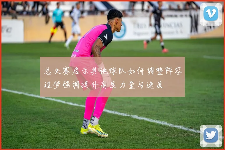 总决赛启示其他球队如何调整阵容追梦强调提升高度力量与速度