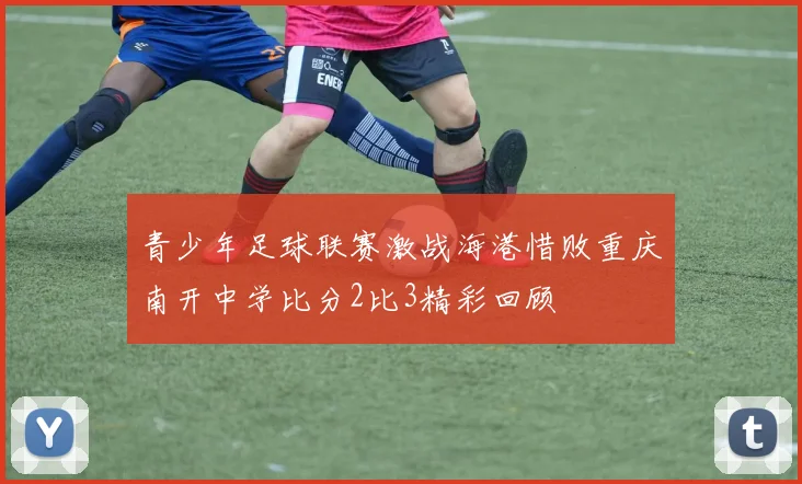 青少年足球联赛激战海港惜败重庆南开中学比分2比3精彩回顾