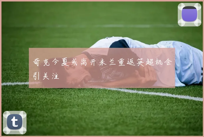 奇克今夏或离开米兰重返英超机会引关注