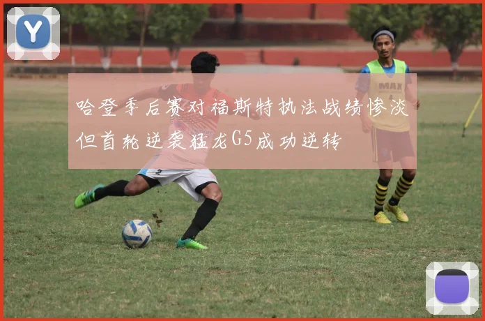 哈登季后赛对福斯特执法战绩惨淡但首轮逆袭猛龙G5成功逆转