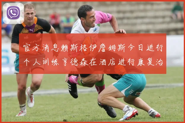 官方消息赖斯格伊詹姆斯今日进行个人训练亨德森在酒店进行康复治疗
