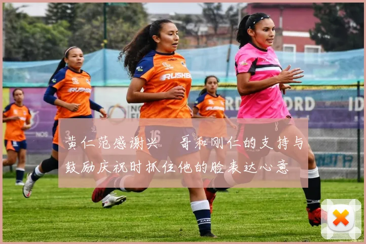 黄仁范感谢兴慜哥和刚仁的支持与鼓励庆祝时抓住他的脸表达心意