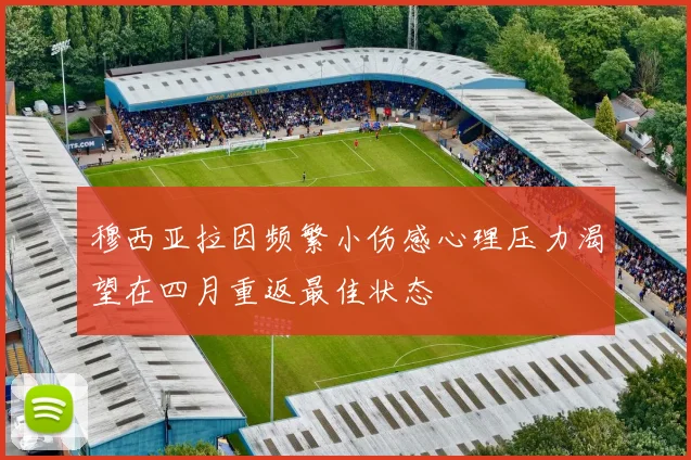 穆西亚拉因频繁小伤感心理压力渴望在四月重返最佳状态