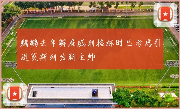 鹈鹕去年解雇威利格林时已考虑引进莫斯利为新主帅