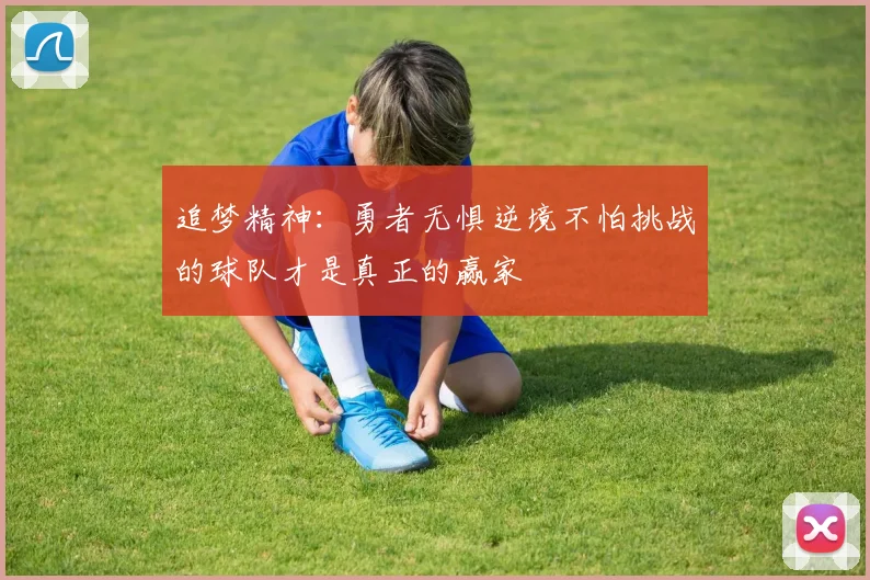 追梦精神：勇者无惧逆境不怕挑战的球队才是真正的赢家